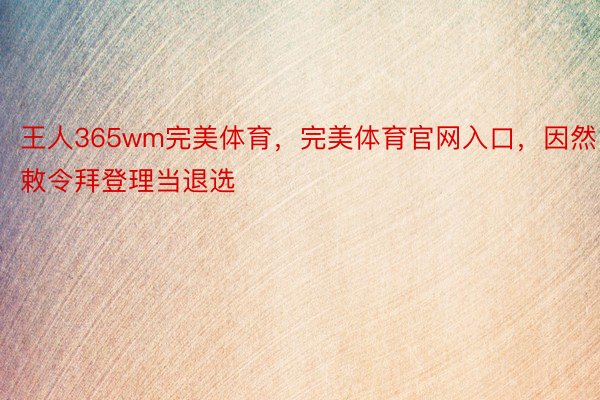 王人365wm完美体育，完美体育官网入口，因然敕令拜登理当退选