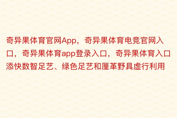 奇异果体育官网App，奇异果体育电竞官网入口，奇异果体育app登录入口，奇异果体育入口添快数智足艺、绿色足艺和厘革野具虚行利用