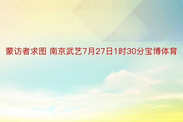 蒙访者求图 南京武艺7月27日1时30分宝博体育