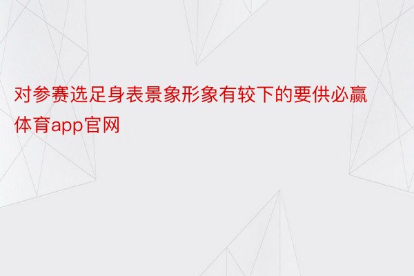 对参赛选足身表景象形象有较下的要供必赢体育app官网