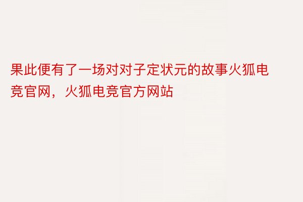 果此便有了一场对对子定状元的故事火狐电竞官网，火狐电竞官方网站