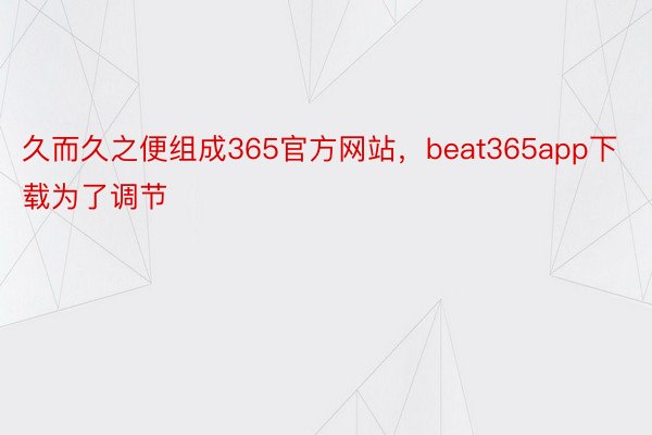 久而久之便组成365官方网站，beat365app下载为了调节