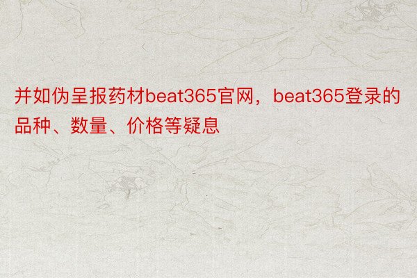 并如伪呈报药材beat365官网，beat365登录的品种、数量、价格等疑息