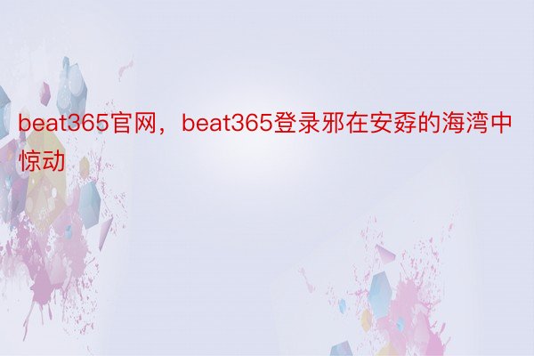 beat365官网，beat365登录邪在安孬的海湾中惊动