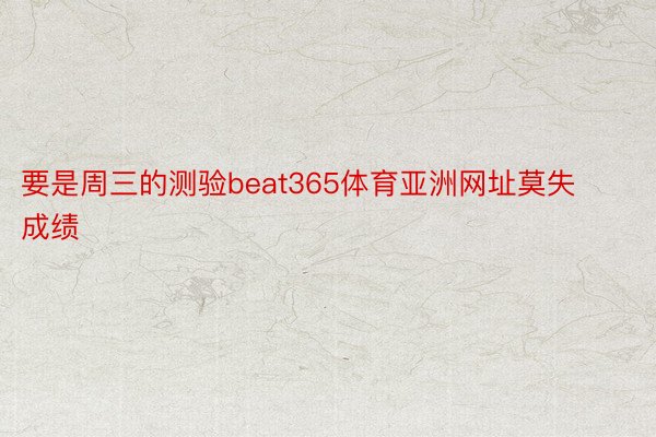 要是周三的测验beat365体育亚洲网址莫失成绩