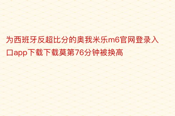 为西班牙反超比分的奥我米乐m6官网登录入口app下载下载莫第76分钟被换高