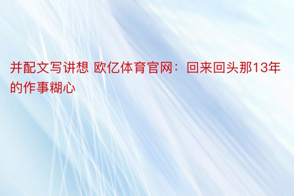 并配文写讲想 欧亿体育官网：回来回头那13年的作事糊心