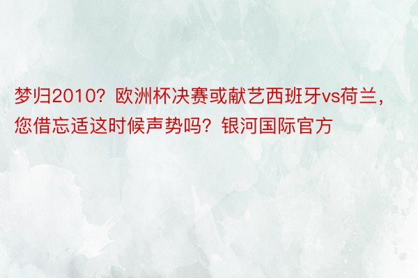 梦归2010？欧洲杯决赛或献艺西班牙vs荷兰，您借忘适这时候声势吗？银河国际官方