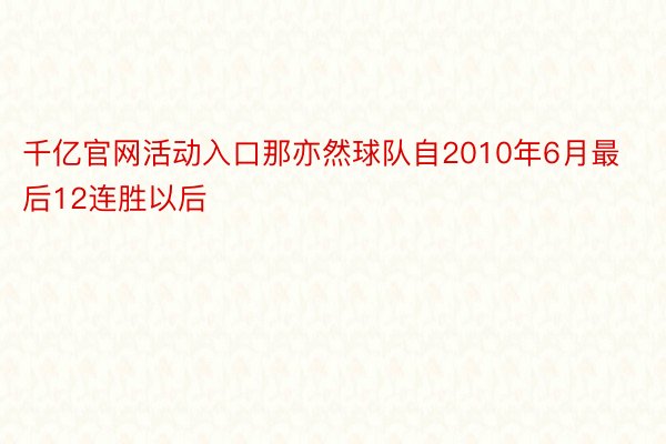 千亿官网活动入口那亦然球队自2010年6月最后12连胜以后