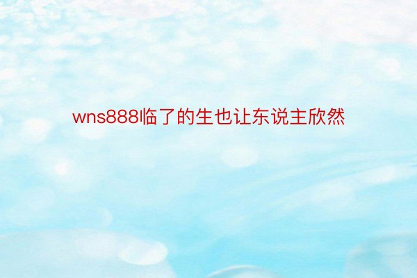 wns888临了的生也让东说主欣然