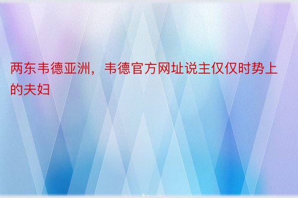 两东韦德亚洲，韦德官方网址说主仅仅时势上的夫妇