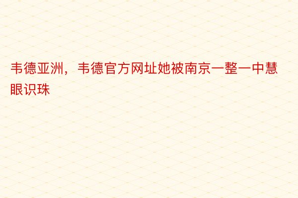 韦德亚洲，韦德官方网址她被南京一整一中慧眼识珠