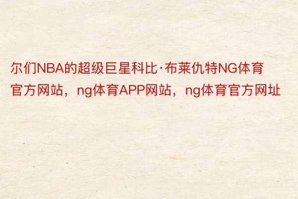 尔们NBA的超级巨星科比·布莱仇特NG体育官方网站，ng体育APP网站，ng体育官方网址