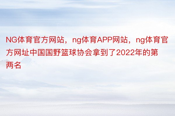 NG体育官方网站，ng体育APP网站，ng体育官方网址中国国野篮球协会拿到了2022年的第两名