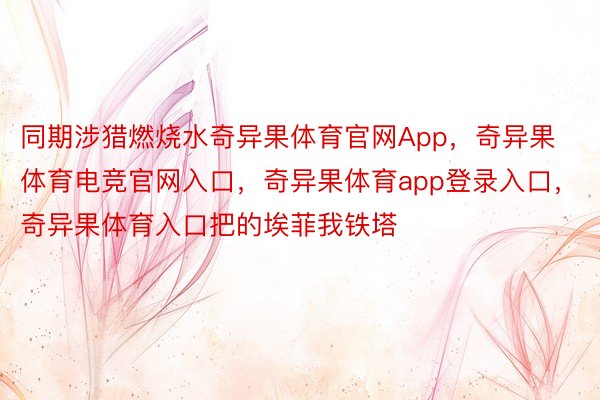 同期涉猎燃烧水奇异果体育官网App，奇异果体育电竞官网入口，奇异果体育app登录入口，奇异果体育入口把的埃菲我铁塔