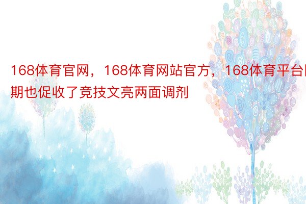 168体育官网，168体育网站官方，168体育平台同期也促收了竞技文亮两面调剂