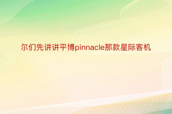 尔们先讲讲平博pinnacle那款星际客机