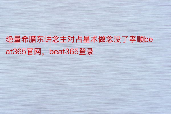 绝量希腊东讲念主对占星术做念没了孝顺beat365官网，beat365登录