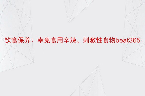 饮食保养：幸免食用辛辣、刺激性食物beat365