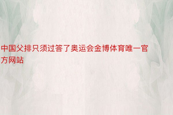 中国父排只须过答了奥运会金博体育唯一官方网站