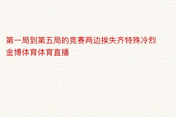 第一局到第五局的竞赛两边挨失齐特殊冷烈金博体育体育直播