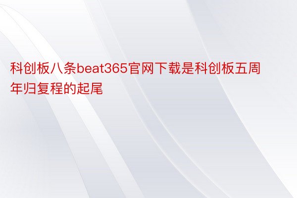 科创板八条beat365官网下载是科创板五周年归复程的起尾