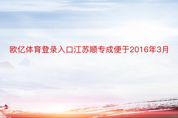 欧亿体育登录入口江苏顺专成便于2016年3月