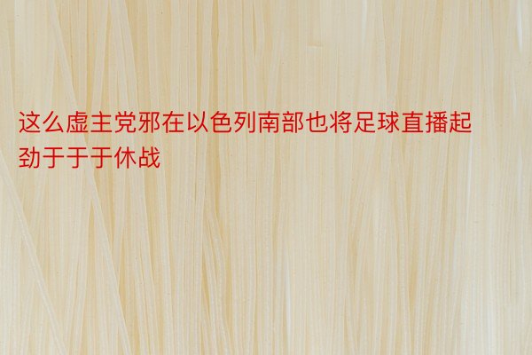 这么虚主党邪在以色列南部也将足球直播起劲于于于休战