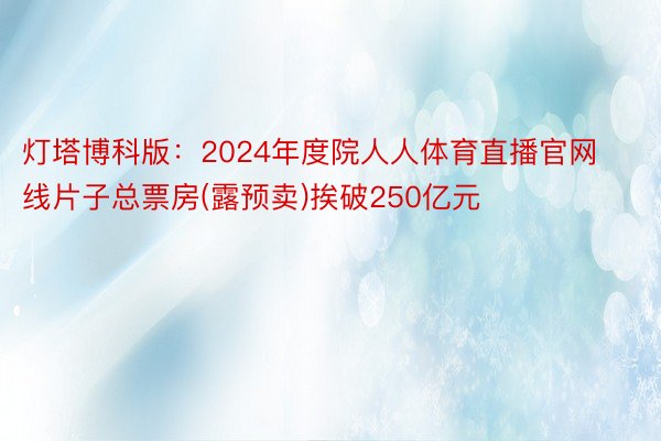 灯塔博科版：2024年度院人人体育直播官网线片子总票房(露预卖)挨破250亿元