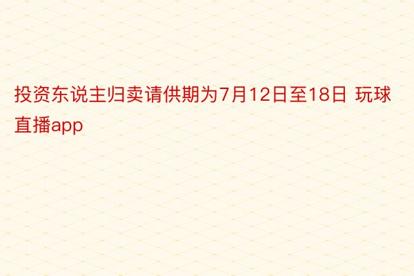 投资东说主归卖请供期为7月12日至18日 玩球直播app