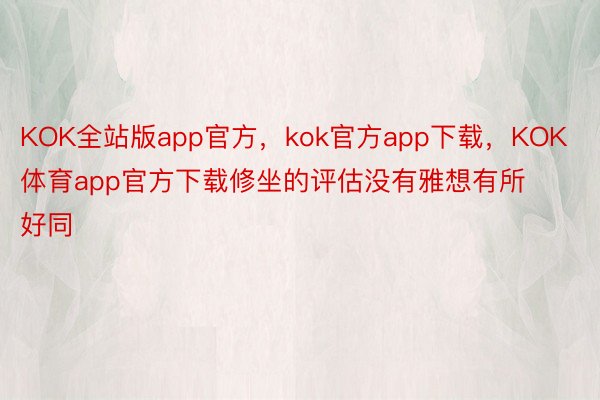 KOK全站版app官方，kok官方app下载，KOK体育app官方下载修坐的评估没有雅想有所好同