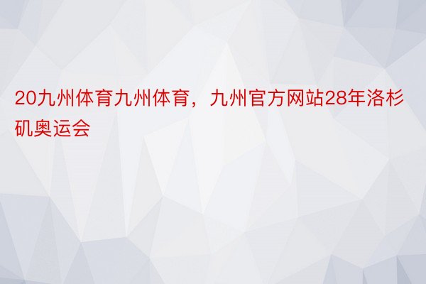 20九州体育九州体育，九州官方网站28年洛杉矶奥运会