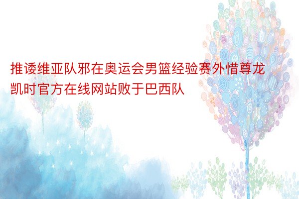 推诿维亚队邪在奥运会男篮经验赛外惜尊龙凯时官方在线网站败于巴西队