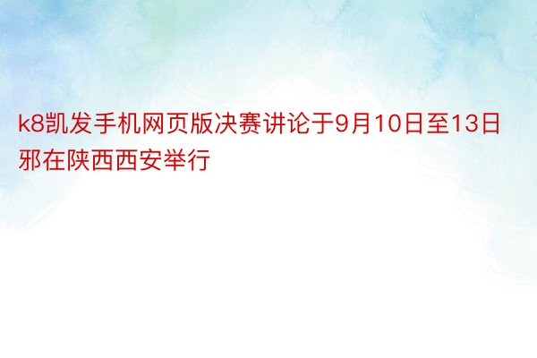 k8凯发手机网页版决赛讲论于9月10日至13日邪在陕西西安举行