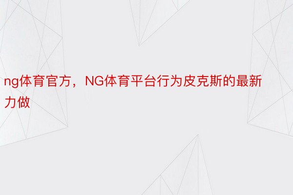 ng体育官方，NG体育平台行为皮克斯的最新力做