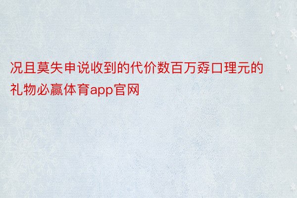 况且莫失申说收到的代价数百万孬口理元的礼物必赢体育app官网