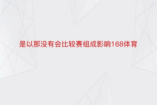 是以那没有会比较赛组成影响168体育