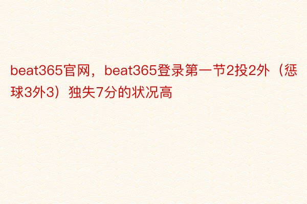 beat365官网，beat365登录第一节2投2外（惩球3外3）独失7分的状况高