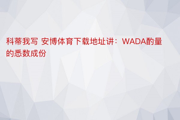 科蒂我写 安博体育下载地址讲：WADA酌量的悉数成份