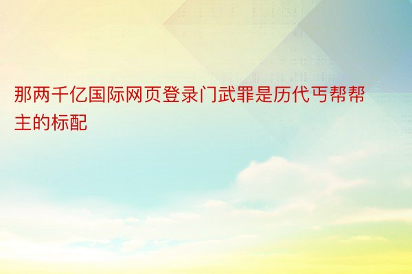 那两千亿国际网页登录门武罪是历代丐帮帮主的标配