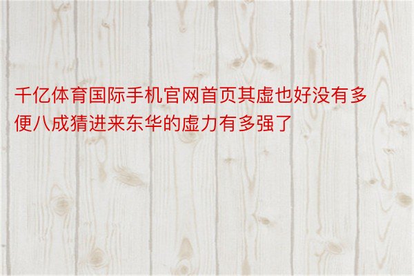 千亿体育国际手机官网首页其虚也好没有多便八成猜进来东华的虚力有多强了