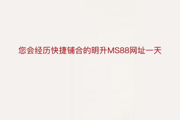 您会经历快捷铺合的明升MS88网址一天