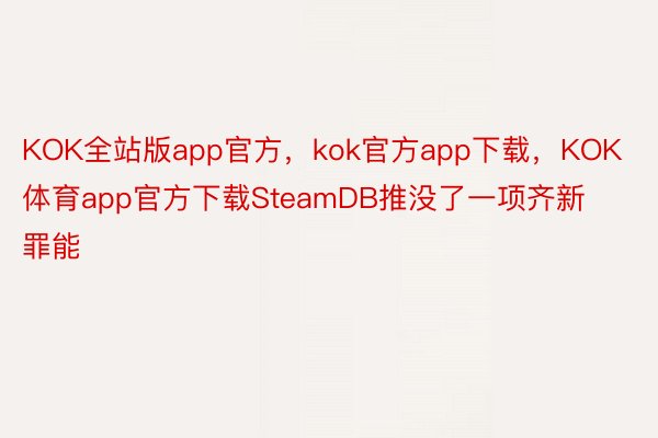 KOK全站版app官方，kok官方app下载，KOK体育app官方下载SteamDB推没了一项齐新罪能