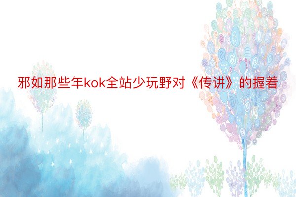 邪如那些年kok全站少玩野对《传讲》的握着