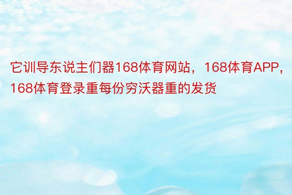 它训导东说主们器168体育网站，168体育APP，168体育登录重每份穷沃器重的发货