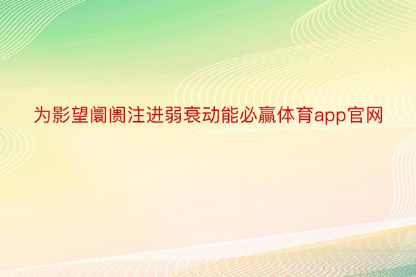 为影望阛阓注进弱衰动能必赢体育app官网