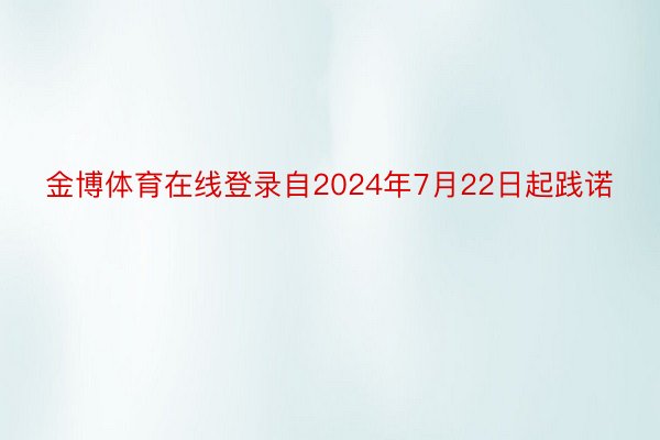 金博体育在线登录自2024年7月22日起践诺