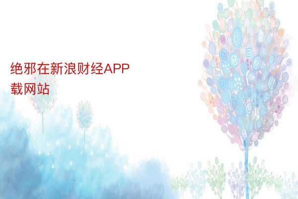 绝邪在新浪财经APP            									安博体育下载网站