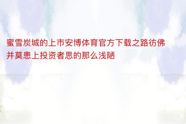 蜜雪炭城的上市安博体育官方下载之路彷佛并莫患上投资者思的那么浅陋