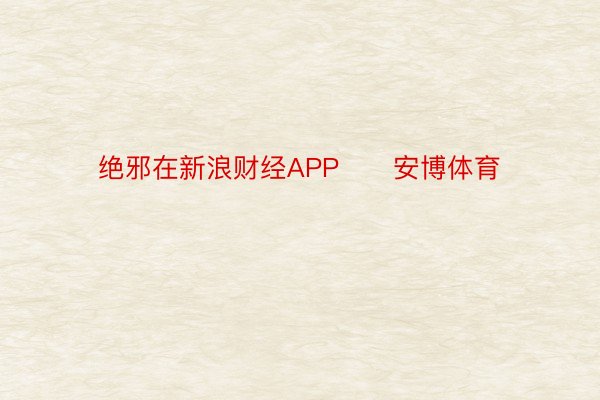 绝邪在新浪财经APP      安博体育